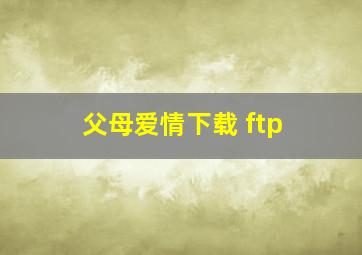 父母爱情下载 ftp